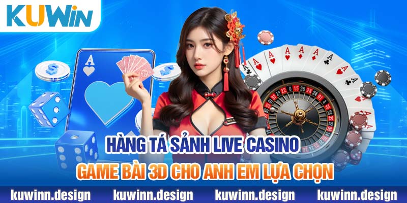 Hàng tá sảnh live casino - Game bài 3D cho anh em lựa chọn