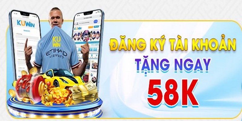 Nhận ngay tiền thưởng là 58K khi đăng ký account